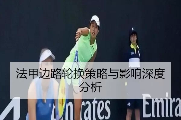 法甲边路轮换策略与影响深度分析