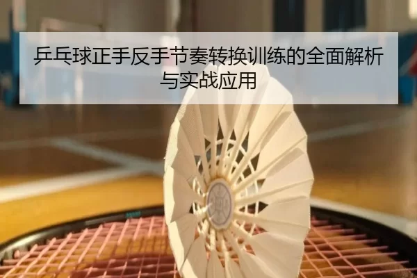 乒乓球正手反手节奏转换训练的全面解析与实战应用